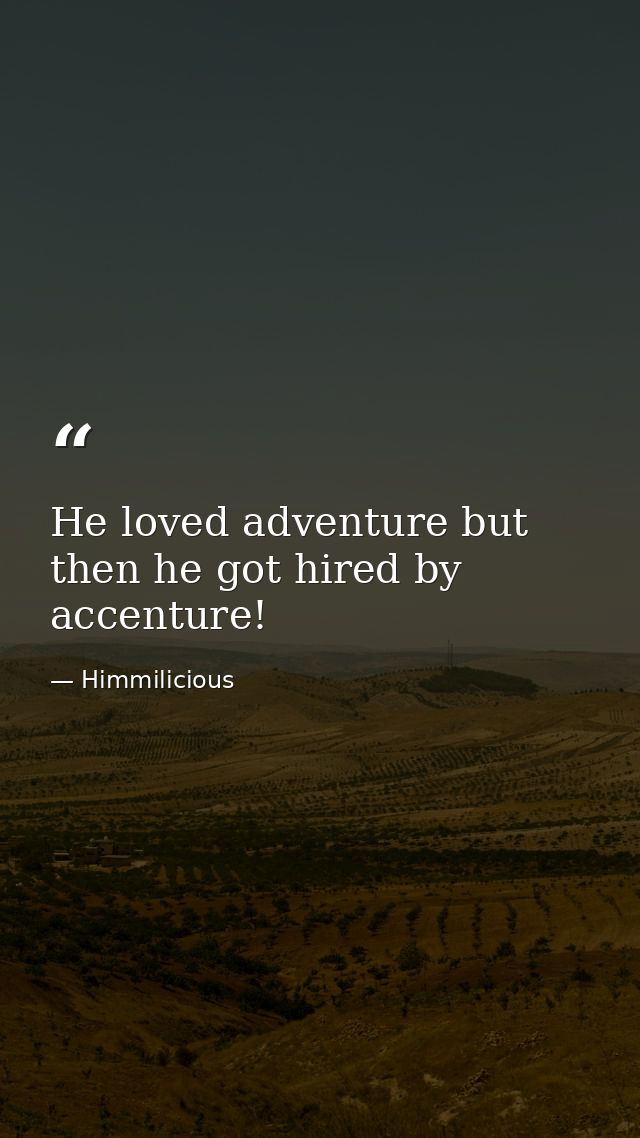 He loved adventure but then he got hired by accenture! — Himmilicious