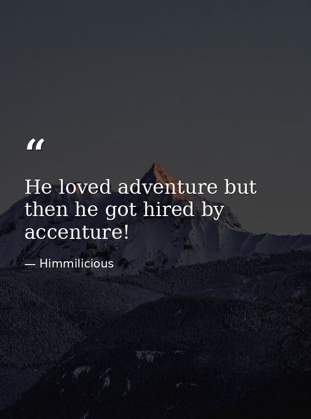 He loved adventure but then he got hired by accenture! — Himmilicious