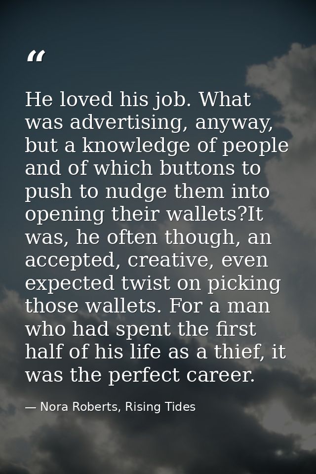 He loved his job. What was advertising, anyway, but a knowledge of people and of which buttons to push to nudge them int — Nora Roberts, Rising Tides