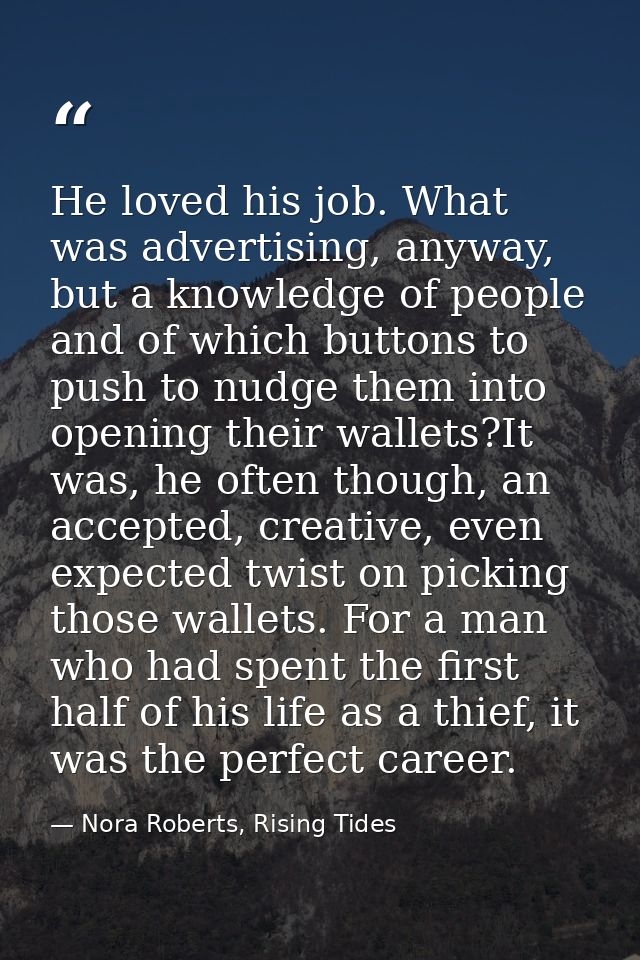 He loved his job. What was advertising, anyway, but a knowledge of people and of which buttons to push to nudge them int — Nora Roberts, Rising Tides