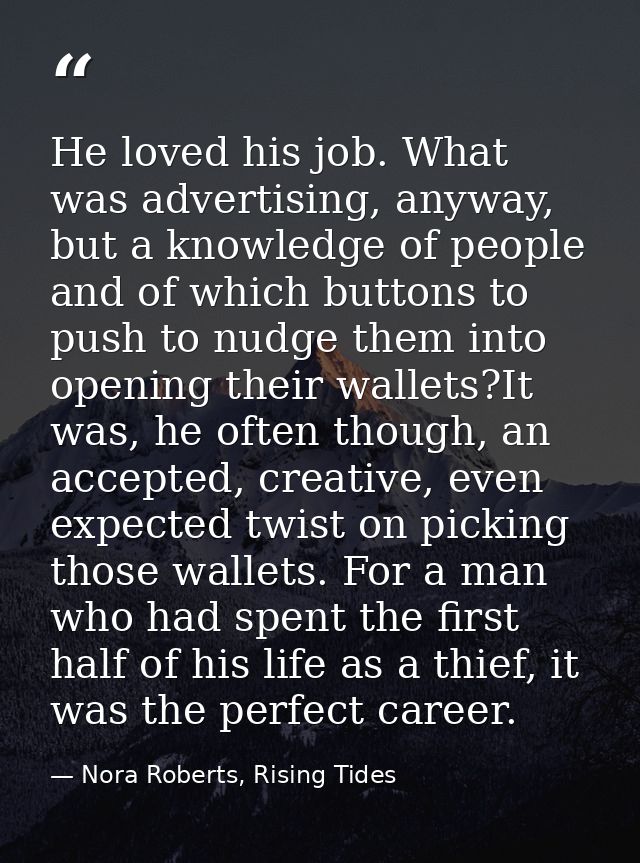 He loved his job. What was advertising, anyway, but a knowledge of people and of which buttons to push to nudge them int — Nora Roberts, Rising Tides
