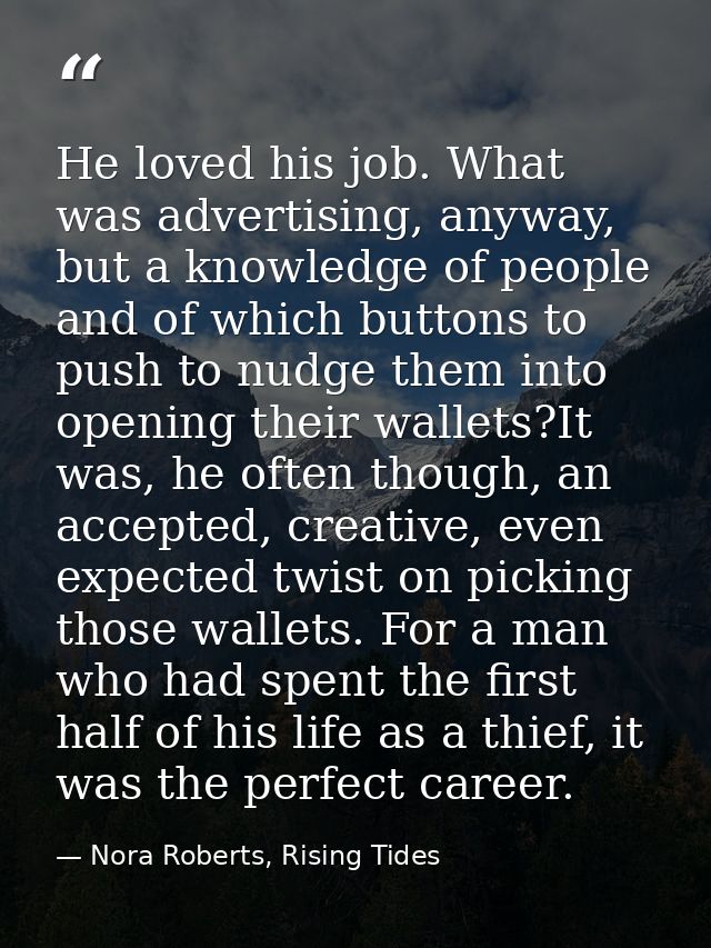 He loved his job. What was advertising, anyway, but a knowledge of people and of which buttons to push to nudge them int — Nora Roberts, Rising Tides