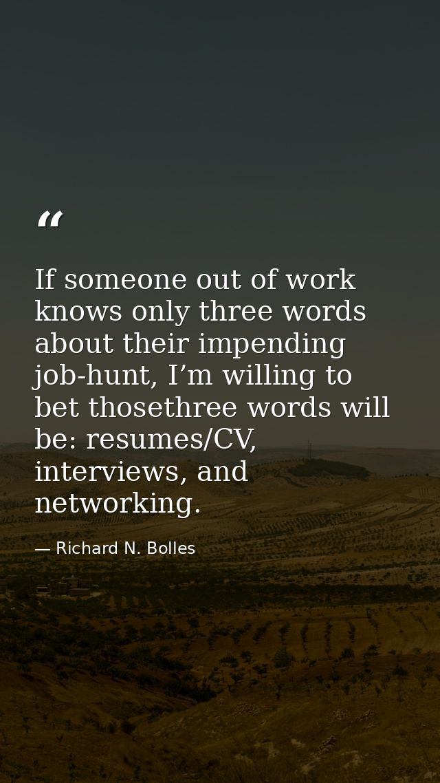 If someone out of work knows only three words about their impending job-hunt, I’m willing to bet thosethree words will b — Richard N. Bolles
