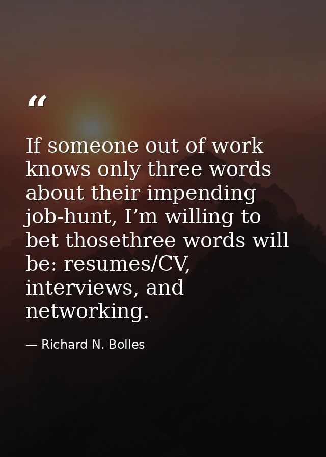 If someone out of work knows only three words about their impending job-hunt, I’m willing to bet thosethree words will b — Richard N. Bolles