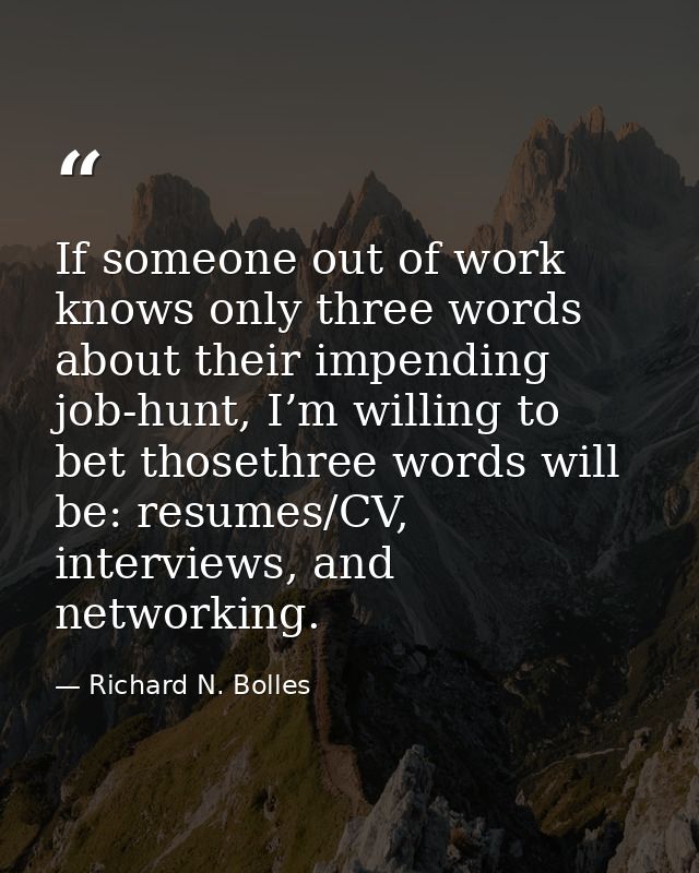 If someone out of work knows only three words about their impending job-hunt, I’m willing to bet thosethree words will b — Richard N. Bolles