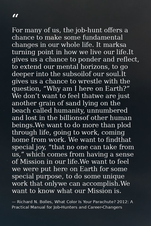 For many of us, the job-hunt offers a chance to make some fundamental changes in our whole life. It marksa turning point — Richard N. Bolles, What Color Is Your Parachute? 2012: A Practical Manual for Job-Hunters and Career-Changers