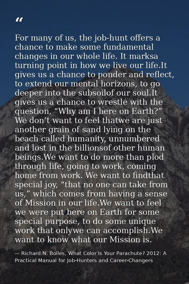 For many of us, the job-hunt offers a chance to make some fundamental changes in our whole life. It marksa turning point — Richard N. Bolles, What Color Is Your Parachute? 2012: A Practical Manual for Job-Hunters and Career-Changers
