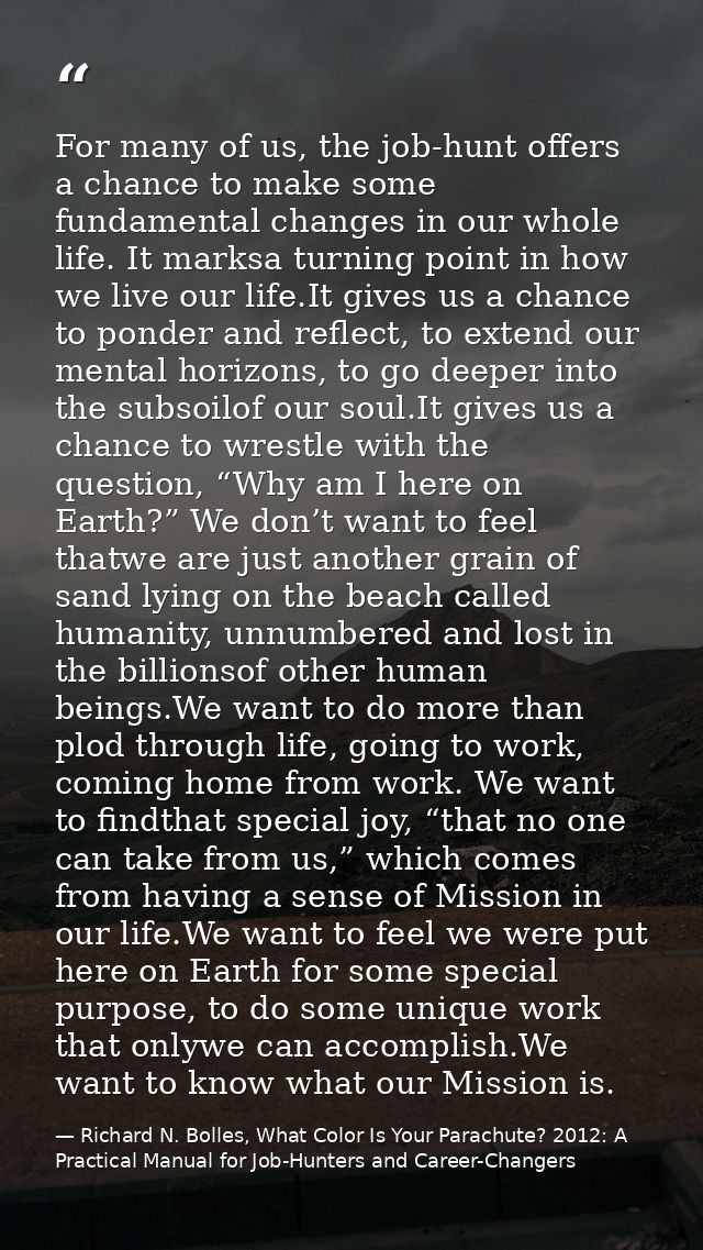 For many of us, the job-hunt offers a chance to make some fundamental changes in our whole life. It marksa turning point — Richard N. Bolles, What Color Is Your Parachute? 2012: A Practical Manual for Job-Hunters and Career-Changers