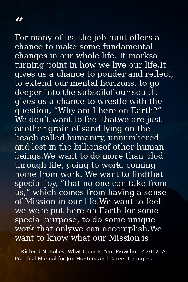 For many of us, the job-hunt offers a chance to make some fundamental changes in our whole life. It marksa turning point — Richard N. Bolles, What Color Is Your Parachute? 2012: A Practical Manual for Job-Hunters and Career-Changers