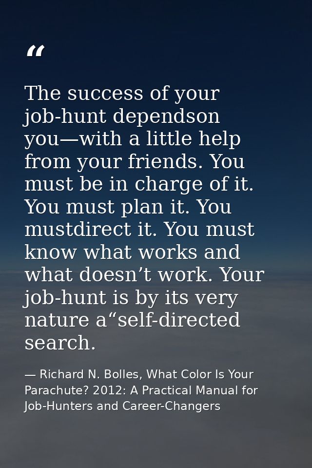 The success of your job-hunt dependson you—with a little help from your friends. You must be in charge of it. You must p — Richard N. Bolles, What Color Is Your Parachute? 2012: A Practical Manual for Job-Hunters and Career-Changers