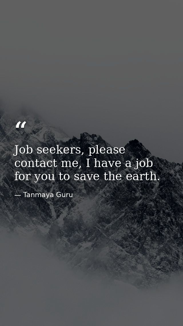 Job seekers, please contact me, I have a job for you to save the earth. — Tanmaya Guru