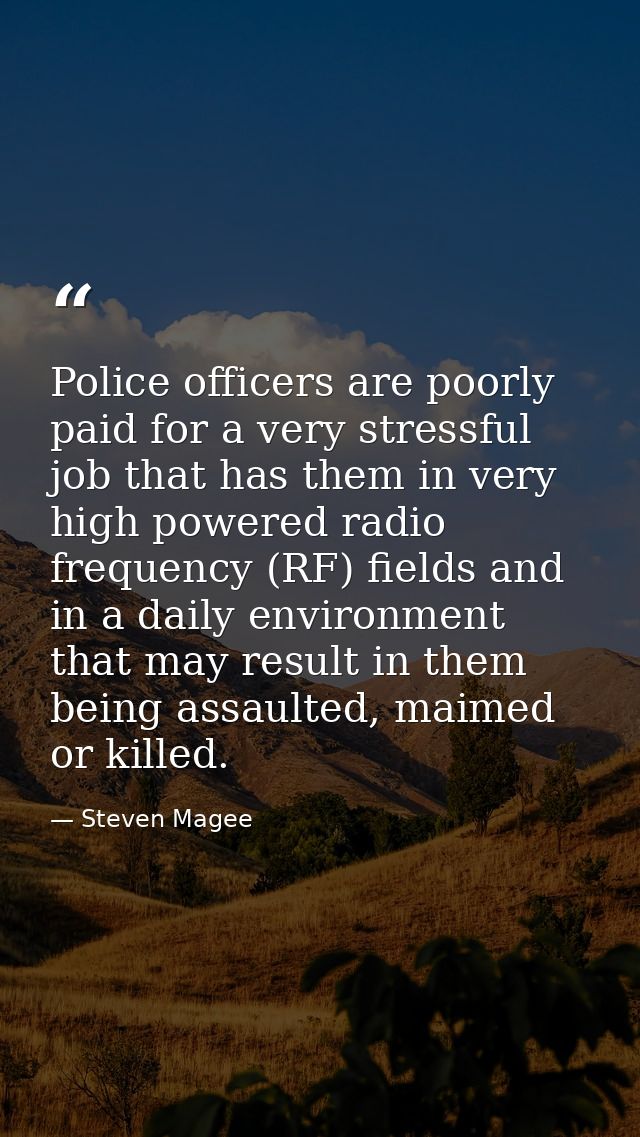 Police officers are poorly paid for a very stressful job that has them in very high powered radio frequency (RF) fields  — Steven Magee