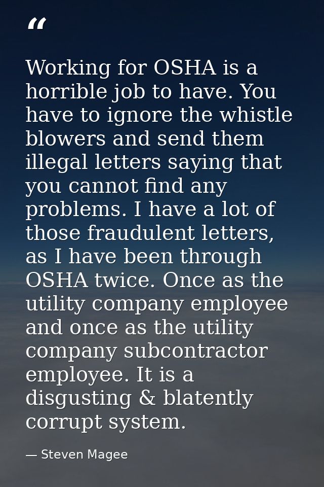 Working for OSHA is a horrible job to have. You have to ignore the whistle blowers and send them illegal letters saying  — Steven Magee