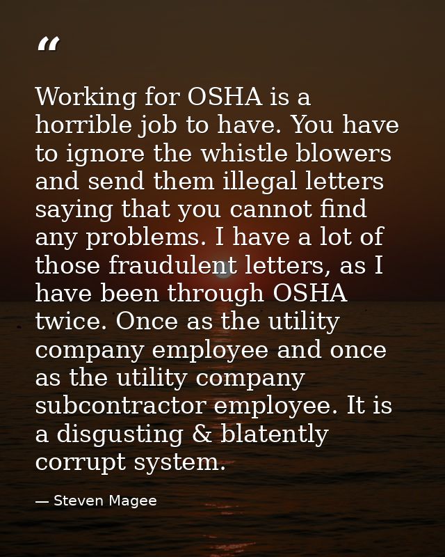 Working for OSHA is a horrible job to have. You have to ignore the whistle blowers and send them illegal letters saying  — Steven Magee