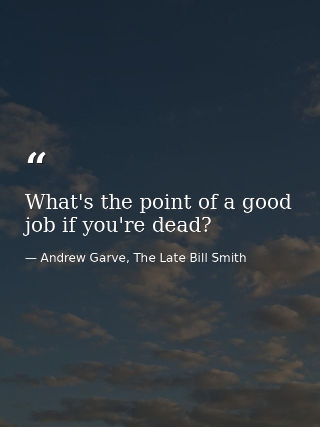 What's the point of a good job if you're dead? — Andrew Garve, The Late Bill Smith