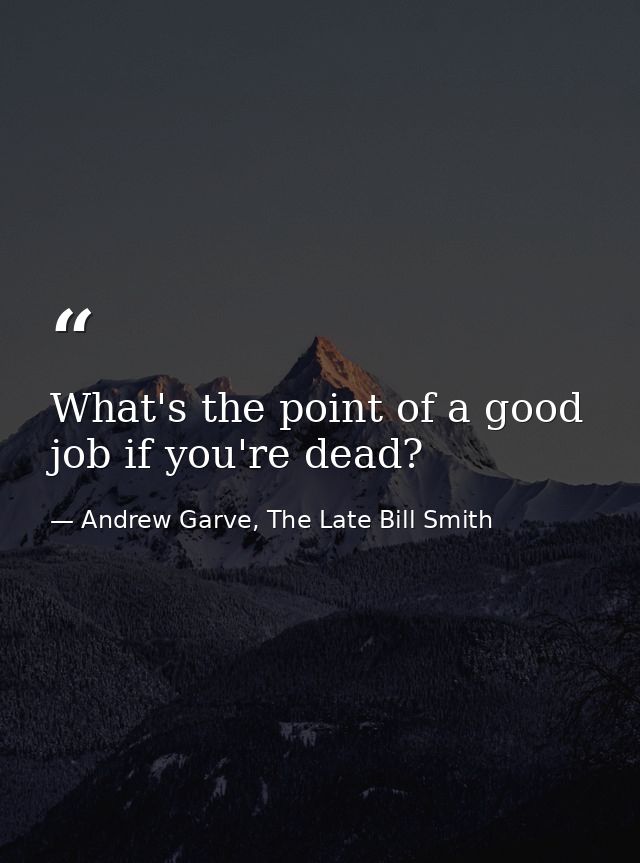 What's the point of a good job if you're dead? — Andrew Garve, The Late Bill Smith