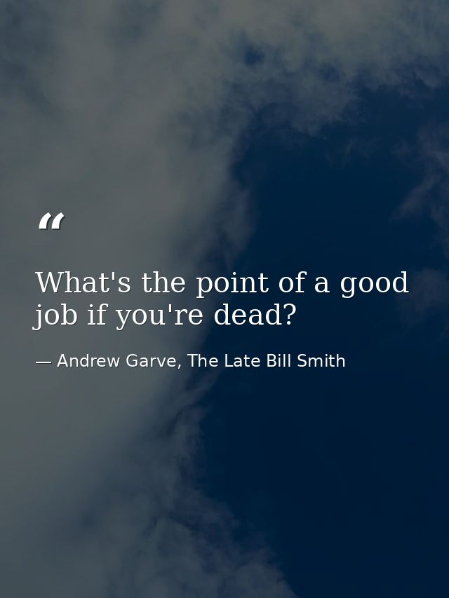 What's the point of a good job if you're dead? — Andrew Garve, The Late Bill Smith