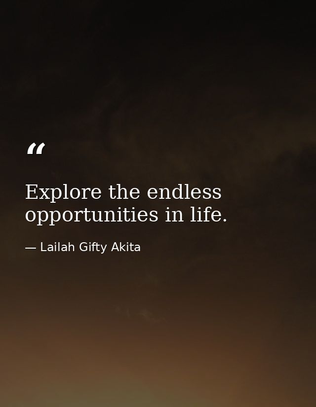 Explore the endless opportunities in life. — Lailah Gifty Akita