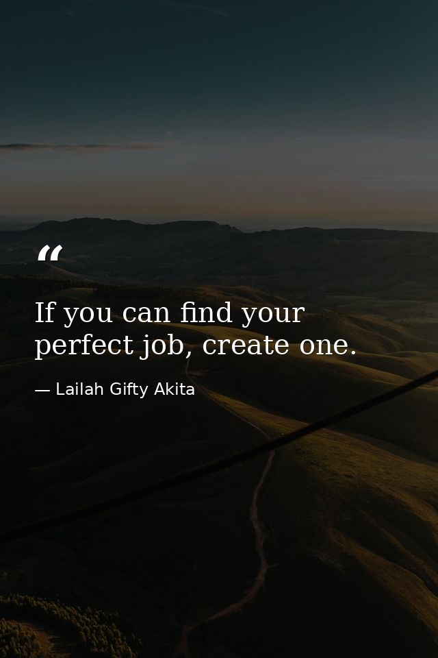 If you can find your perfect job, create one. — Lailah Gifty Akita