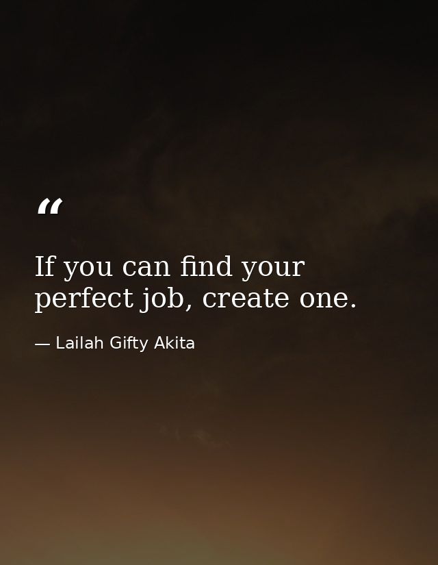 If you can find your perfect job, create one. — Lailah Gifty Akita