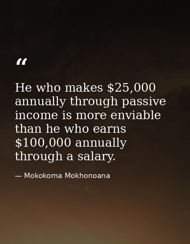 He who makes $25,000 annually through passive income is more enviable than he who earns $100,000 annually through a sala — Mokokoma Mokhonoana