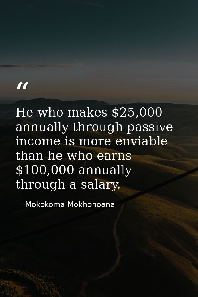 He who makes $25,000 annually through passive income is more enviable than he who earns $100,000 annually through a sala — Mokokoma Mokhonoana