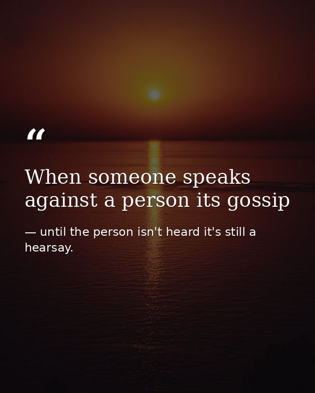 When someone speaks against a person its gossip — until the person isn't heard it's still a hearsay.