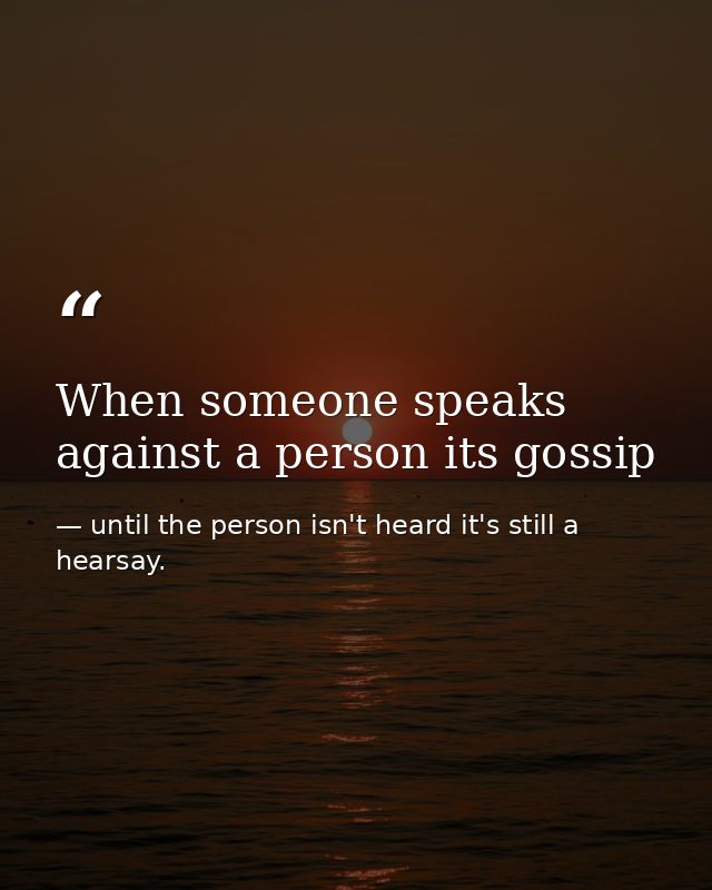When someone speaks against a person its gossip — until the person isn't heard it's still a hearsay.