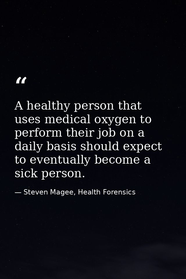 A healthy person that uses medical oxygen to perform their job on a daily basis should expect to eventually become a sic — Steven Magee, Health Forensics