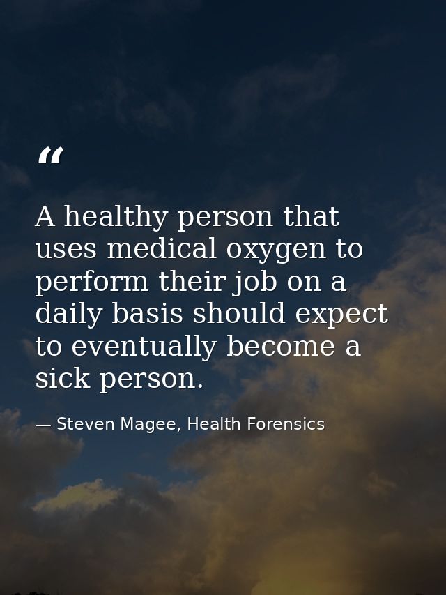 A healthy person that uses medical oxygen to perform their job on a daily basis should expect to eventually become a sic — Steven Magee, Health Forensics
