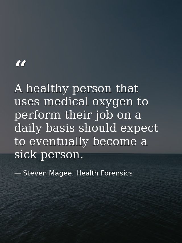 A healthy person that uses medical oxygen to perform their job on a daily basis should expect to eventually become a sic — Steven Magee, Health Forensics