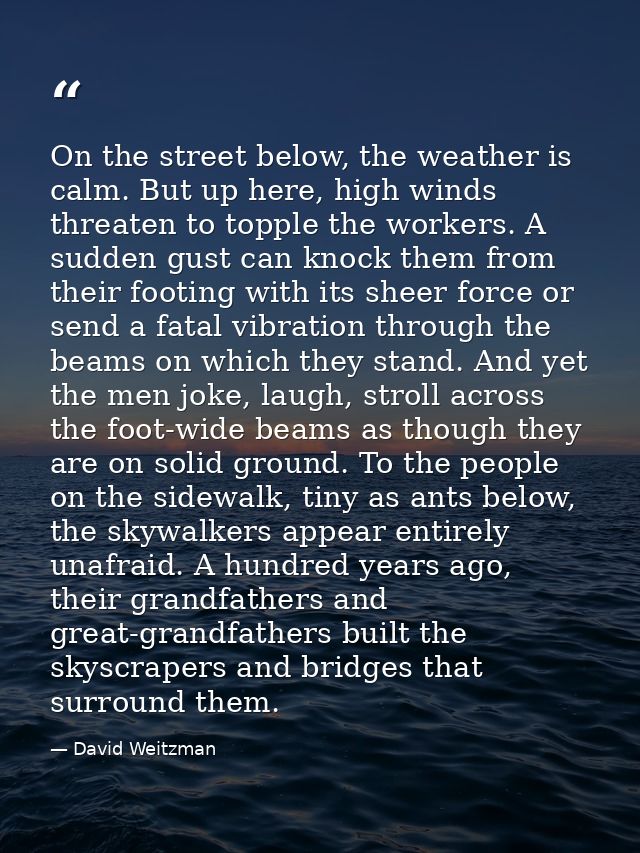 On the street below, the weather is calm. But up here, high winds threaten to topple the workers. A sudden gust can knoc — David Weitzman