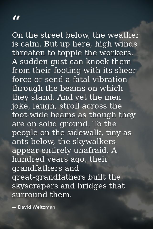 On the street below, the weather is calm. But up here, high winds threaten to topple the workers. A sudden gust can knoc — David Weitzman