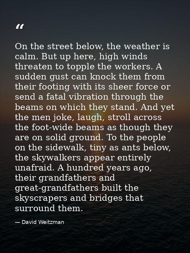 On the street below, the weather is calm. But up here, high winds threaten to topple the workers. A sudden gust can knoc — David Weitzman