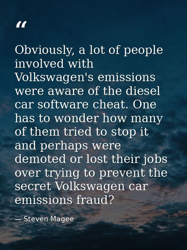 Obviously, a lot of people involved with Volkswagen's emissions were aware of the diesel car software cheat. One has to  — Steven Magee