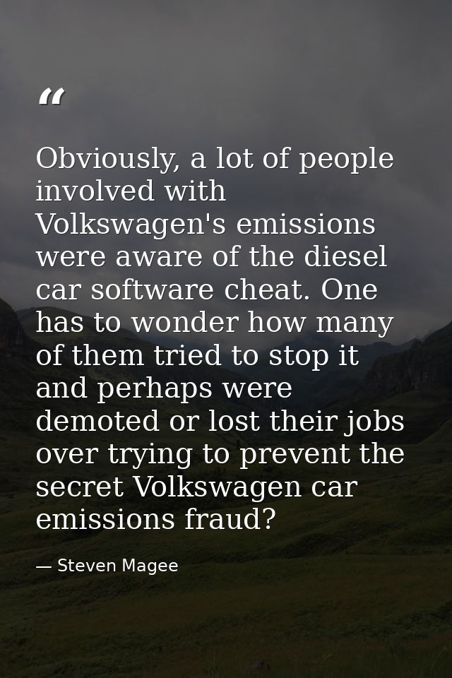 Obviously, a lot of people involved with Volkswagen's emissions were aware of the diesel car software cheat. One has to  — Steven Magee
