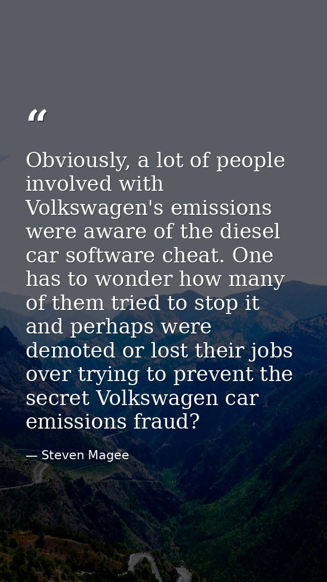 Obviously, a lot of people involved with Volkswagen's emissions were aware of the diesel car software cheat. One has to  — Steven Magee