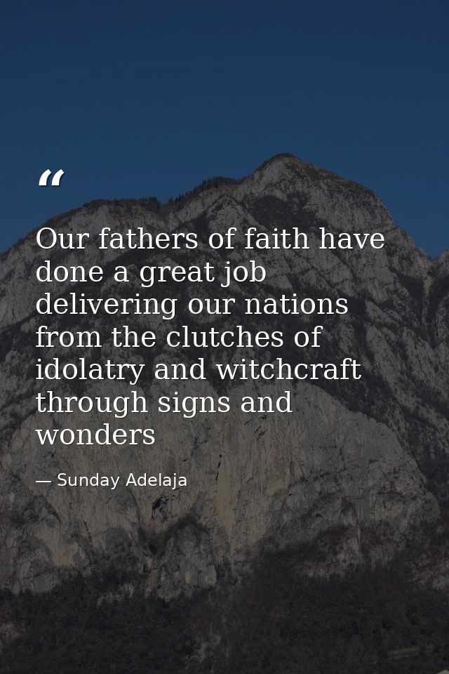 Our fathers of faith have done a great job delivering our nations from the clutches of idolatry and witchcraft through s — Sunday Adelaja