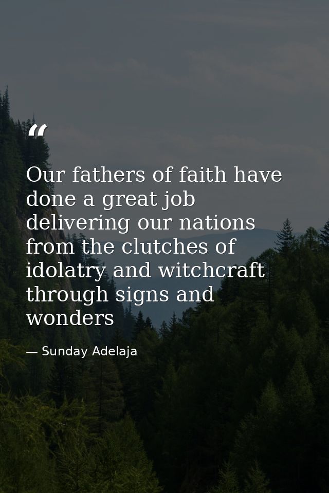 Our fathers of faith have done a great job delivering our nations from the clutches of idolatry and witchcraft through s — Sunday Adelaja