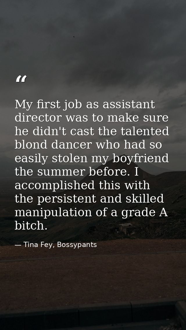 My first job as assistant director was to make sure he didn't cast the talented blond dancer who had so easily stolen my — Tina Fey, Bossypants