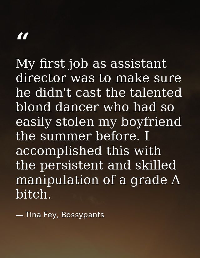 My first job as assistant director was to make sure he didn't cast the talented blond dancer who had so easily stolen my — Tina Fey, Bossypants