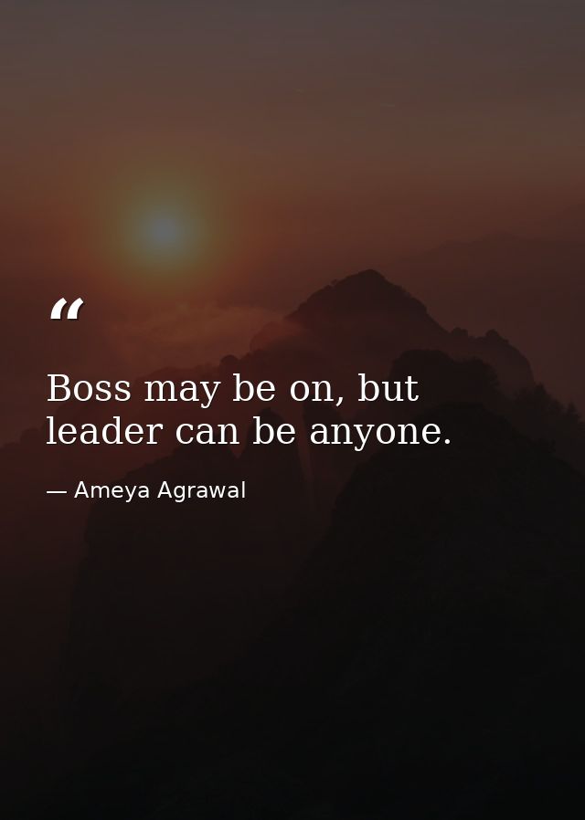 Boss may be on, but leader can be anyone. — Ameya Agrawal