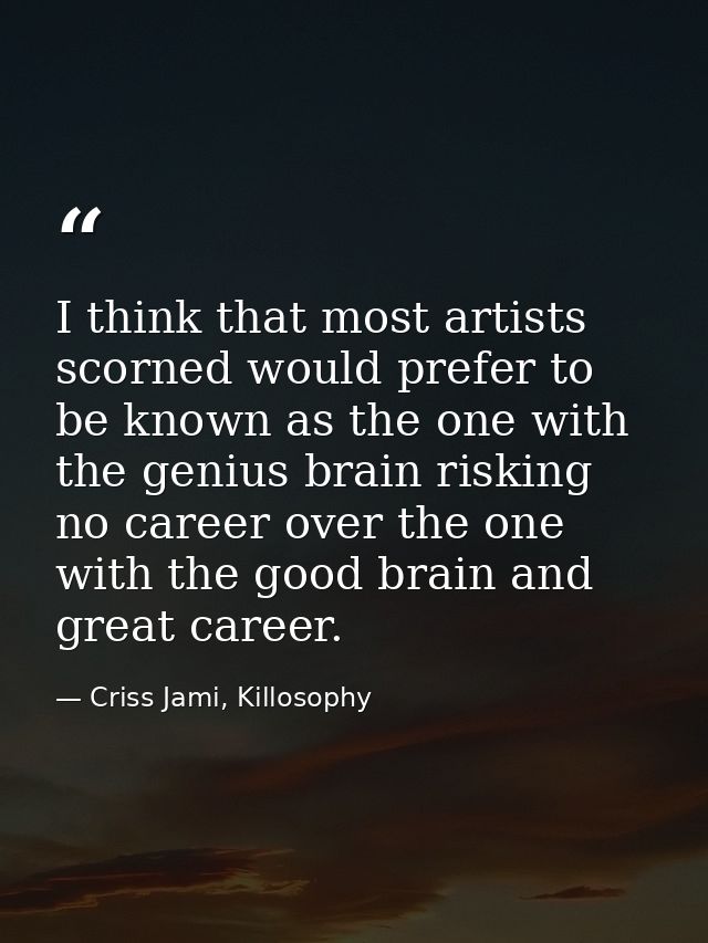I think that most artists scorned would prefer to be known as the one with the genius brain risking no career over the o — Criss Jami, Killosophy