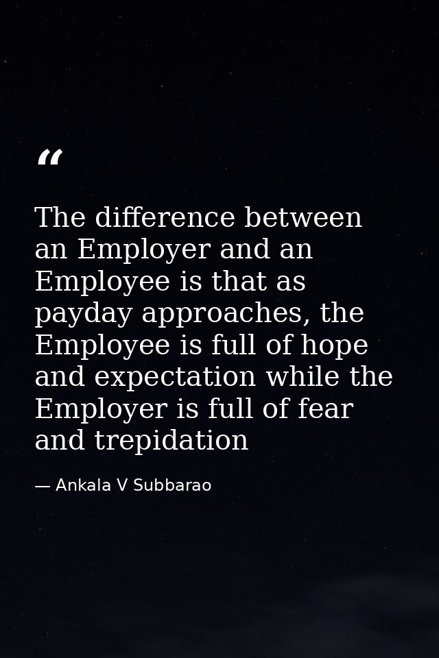 The difference between an Employer and an Employee is that as payday approaches, the Employee is full of hope and expect — Ankala V Subbarao