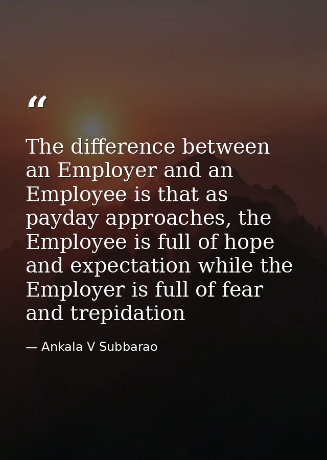The difference between an Employer and an Employee is that as payday approaches, the Employee is full of hope and expect — Ankala V Subbarao