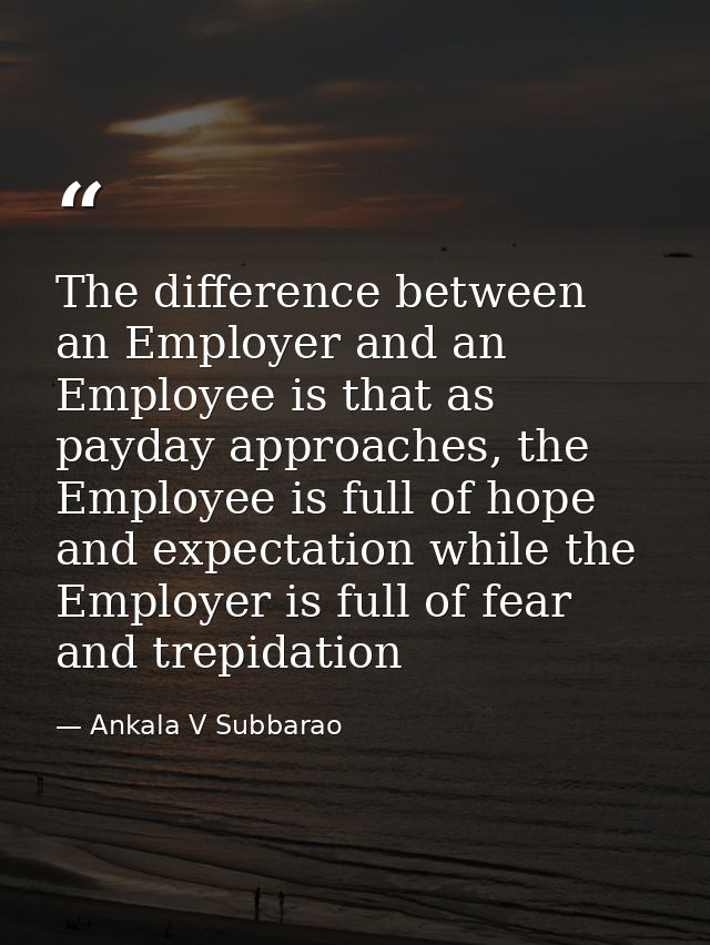 The difference between an Employer and an Employee is that as payday approaches, the Employee is full of hope and expect — Ankala V Subbarao