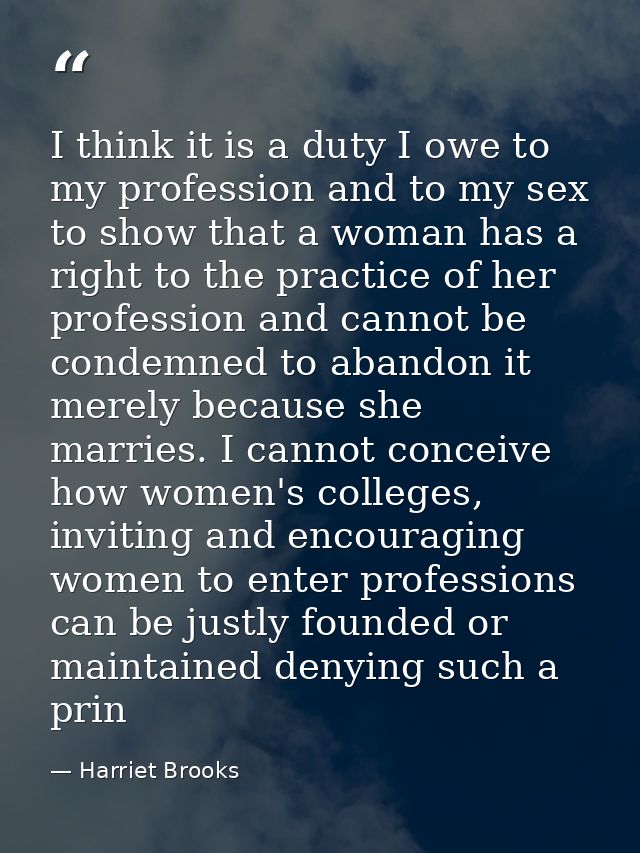 I think it is a duty I owe to my profession and to my sex to show that a woman has a right to the practice of her profes — Harriet Brooks
