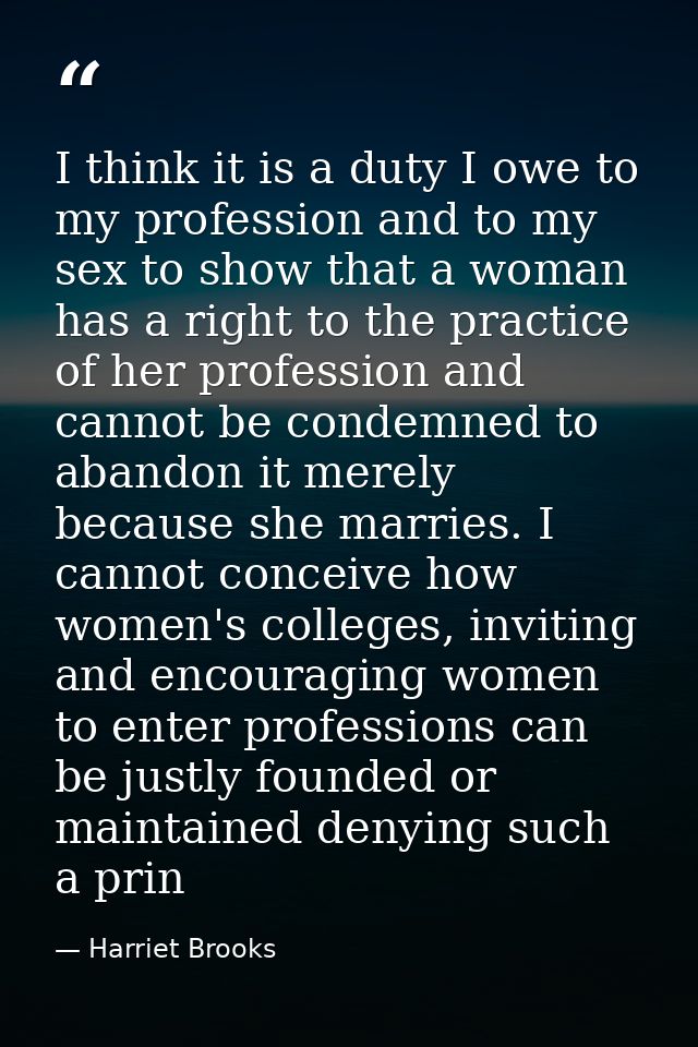 I think it is a duty I owe to my profession and to my sex to show that a woman has a right to the practice of her profes — Harriet Brooks