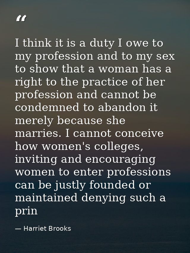 I think it is a duty I owe to my profession and to my sex to show that a woman has a right to the practice of her profes — Harriet Brooks