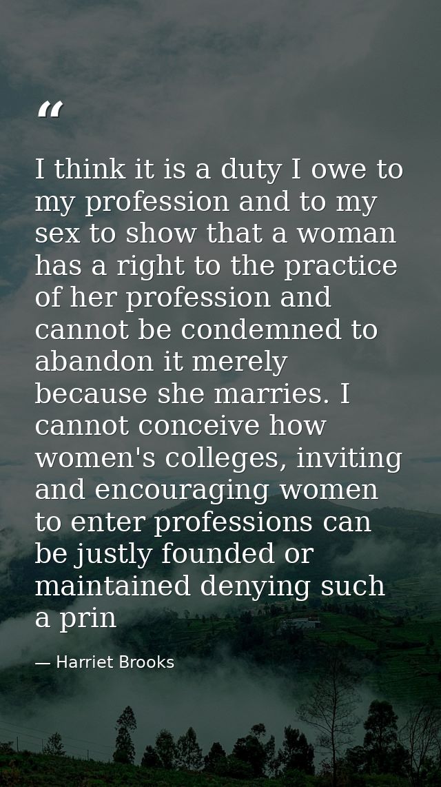 I think it is a duty I owe to my profession and to my sex to show that a woman has a right to the practice of her profes — Harriet Brooks